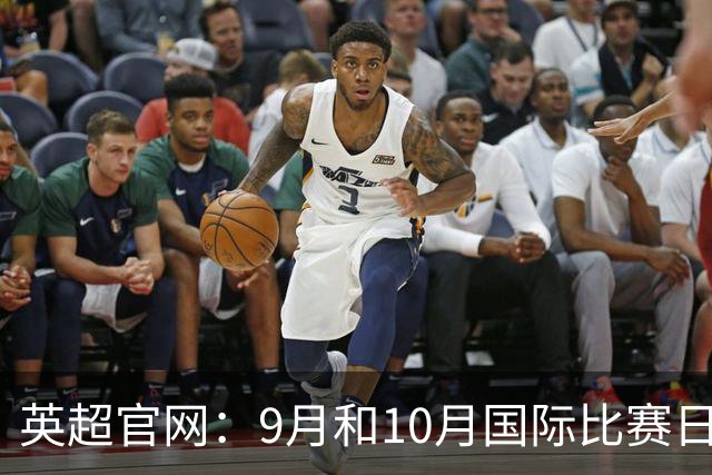 英超官网：9月和10月国际比赛日合并，减少对俱乐部的干扰